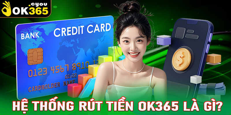 Tổng quan về hệ thống rút tiền OK365 là gì?