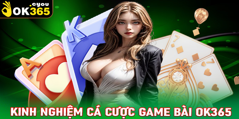 Chia sẻ kinh nghiệm cá cược game bài OK365 dành cho bet thủ 